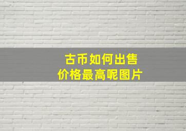 古币如何出售价格最高呢图片