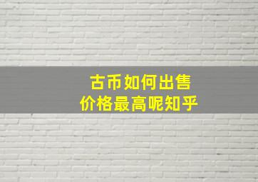 古币如何出售价格最高呢知乎