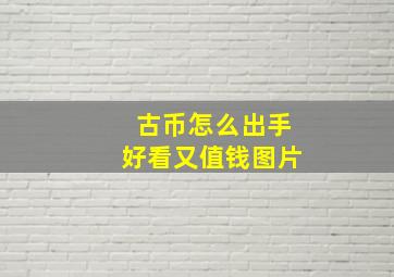 古币怎么出手好看又值钱图片