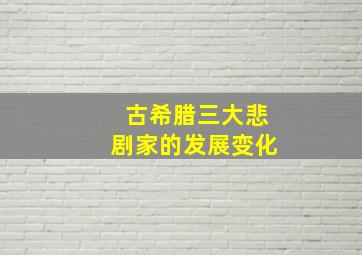 古希腊三大悲剧家的发展变化