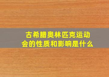 古希腊奥林匹克运动会的性质和影响是什么