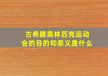 古希腊奥林匹克运动会的目的和意义是什么