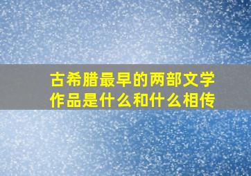 古希腊最早的两部文学作品是什么和什么相传