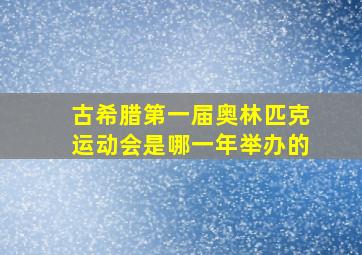 古希腊第一届奥林匹克运动会是哪一年举办的