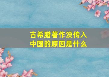 古希腊著作没传入中国的原因是什么