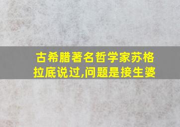 古希腊著名哲学家苏格拉底说过,问题是接生婆