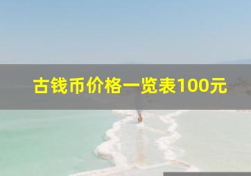 古钱币价格一览表100元