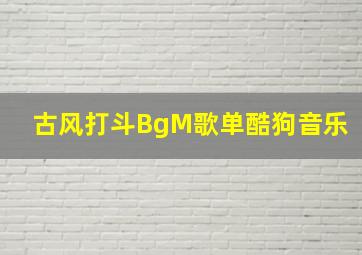 古风打斗BgM歌单酷狗音乐