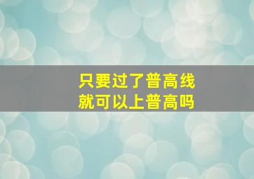 只要过了普高线就可以上普高吗