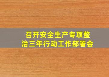 召开安全生产专项整治三年行动工作部署会