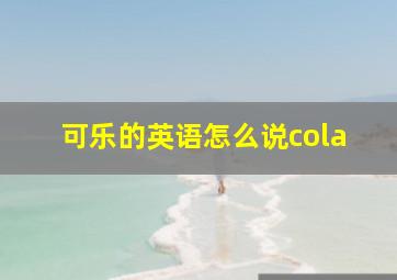 可乐的英语怎么说cola