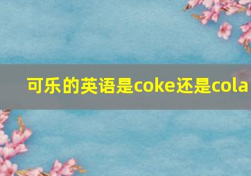 可乐的英语是coke还是cola