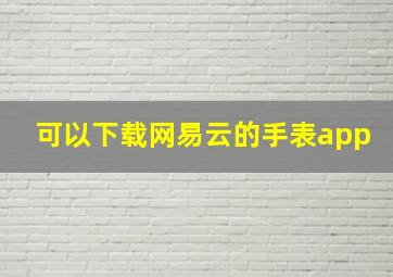 可以下载网易云的手表app