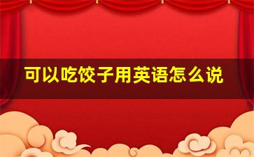 可以吃饺子用英语怎么说