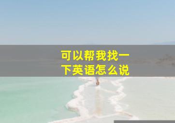 可以帮我找一下英语怎么说