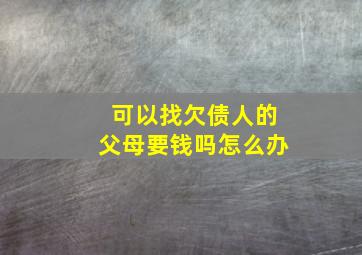 可以找欠债人的父母要钱吗怎么办