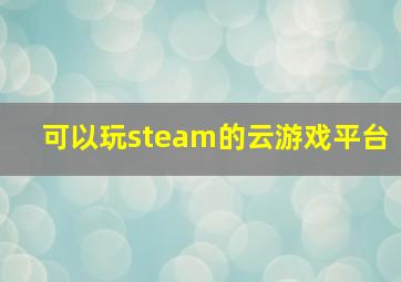 可以玩steam的云游戏平台