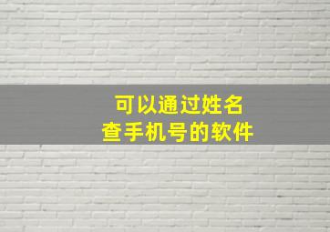 可以通过姓名查手机号的软件