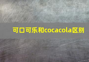 可口可乐和cocacola区别