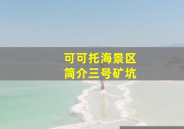 可可托海景区简介三号矿坑