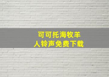 可可托海牧羊人铃声免费下载