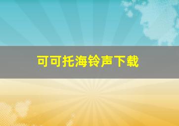 可可托海铃声下载