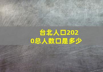 台北人口2020总人数口是多少