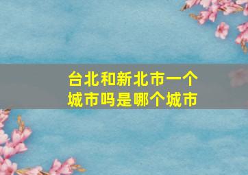 台北和新北市一个城市吗是哪个城市