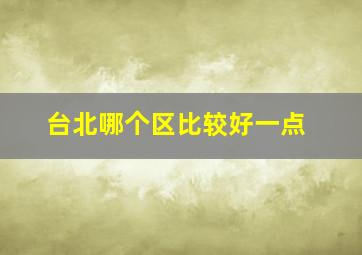 台北哪个区比较好一点