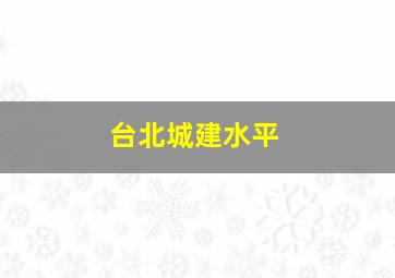 台北城建水平