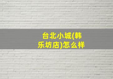 台北小城(韩乐坊店)怎么样