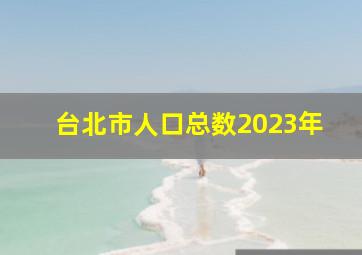 台北市人口总数2023年