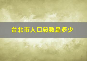 台北市人口总数是多少