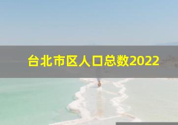 台北市区人口总数2022