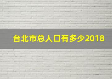 台北市总人口有多少2018