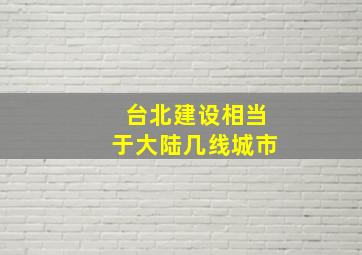 台北建设相当于大陆几线城市