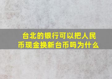 台北的银行可以把人民币现金换新台币吗为什么