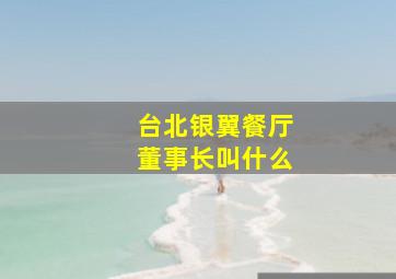 台北银翼餐厅董事长叫什么