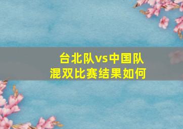 台北队vs中国队混双比赛结果如何