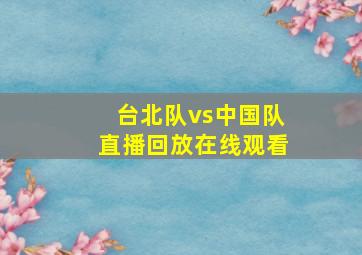 台北队vs中国队直播回放在线观看