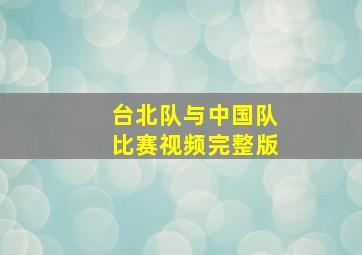 台北队与中国队比赛视频完整版