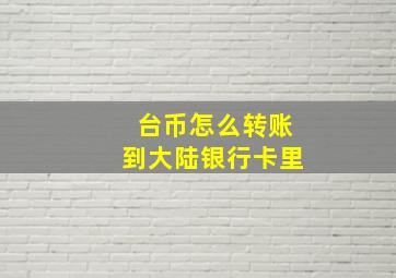 台币怎么转账到大陆银行卡里