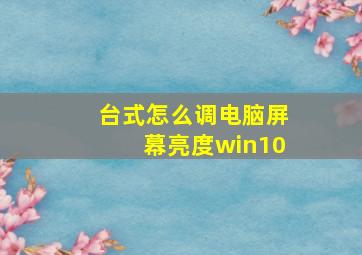 台式怎么调电脑屏幕亮度win10