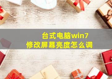 台式电脑win7修改屏幕亮度怎么调