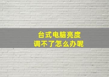 台式电脑亮度调不了怎么办呢