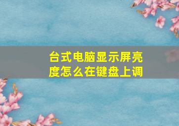 台式电脑显示屏亮度怎么在键盘上调