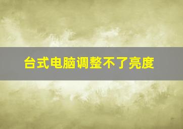 台式电脑调整不了亮度