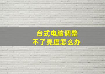 台式电脑调整不了亮度怎么办