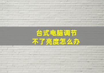 台式电脑调节不了亮度怎么办