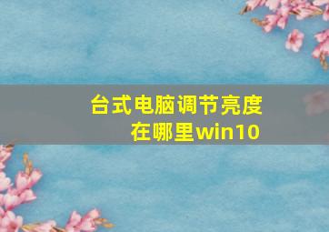 台式电脑调节亮度在哪里win10